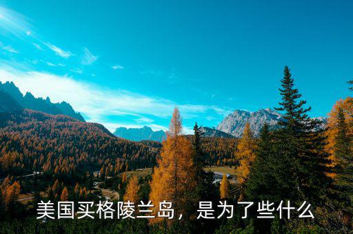 美國(guó)買格陵蘭島，是為了些什么