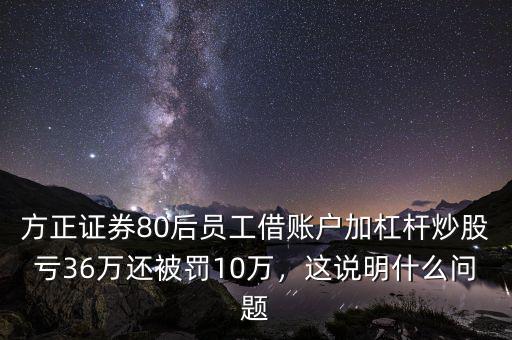 方正證券80后員工借賬戶加杠桿炒股虧36萬還被罰10萬，這說明什么問題