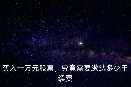 買入一萬元股票，究竟需要繳納多少手續(xù)費(fèi)