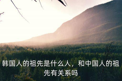 韓國人的祖先是什么人，和中國人的祖先有關(guān)系嗎