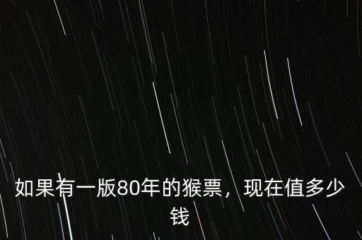 如果有一版80年的猴票，現(xiàn)在值多少錢