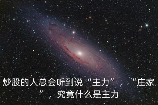 炒股的人總會(huì)聽到說“主力”，“莊家”，究竟什么是主力