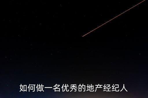 如何做一名優(yōu)秀的地產(chǎn)經(jīng)紀人