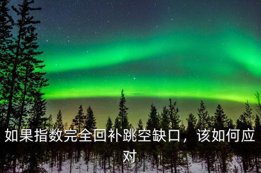 如果指數(shù)完全回補(bǔ)跳空缺口，該如何應(yīng)對(duì)