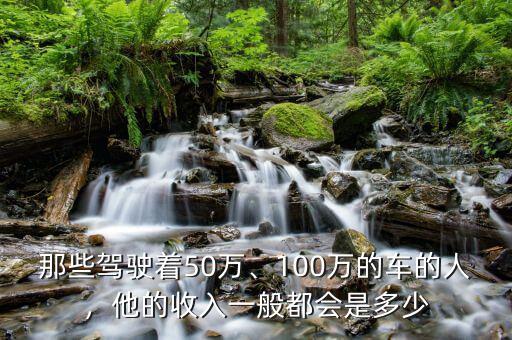 那些駕駛著50萬、100萬的車的人，他的收入一般都會是多少