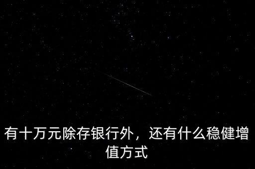 有十萬元除存銀行外，還有什么穩(wěn)健增值方式