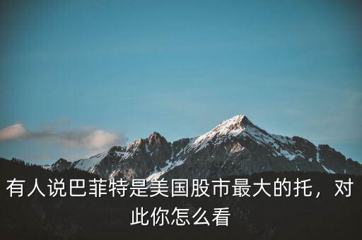 有人說巴菲特是美國股市最大的托，對(duì)此你怎么看