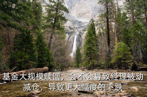 基金大規(guī)模贖回，會(huì)不會(huì)導(dǎo)致經(jīng)理被動(dòng)減倉(cāng)，導(dǎo)致更大幅度的下跌