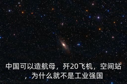 中國(guó)可以造航母，殲20飛機(jī)，空間站，為什么就不是工業(yè)強(qiáng)國(guó)