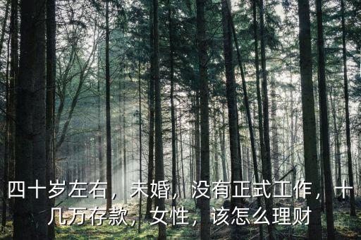 四十歲左右，未婚，沒有正式工作，十幾萬存款，女性，該怎么理財