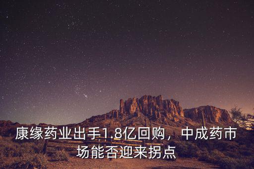 康緣藥業(yè)出手1.8億回購(gòu)，中成藥市場(chǎng)能否迎來(lái)拐點(diǎn)
