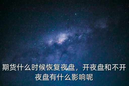期貨什么時候恢復(fù)夜盤，開夜盤和不開夜盤有什么影響呢