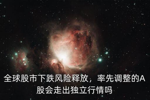 全球股市下跌風(fēng)險釋放，率先調(diào)整的A股會走出獨立行情嗎