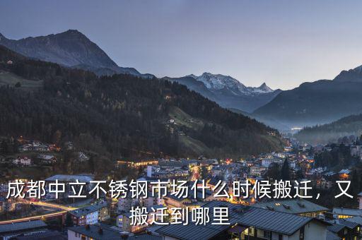 成都中立不銹鋼市場什么時候搬遷，又搬遷到哪里