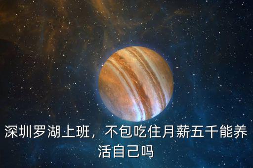 深圳羅湖上班，不包吃住月薪五千能養(yǎng)活自己嗎