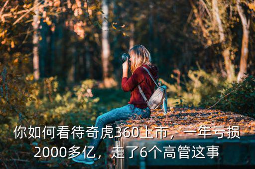 你如何看待奇虎360上市，一年虧損2000多億，走了6個高管這事