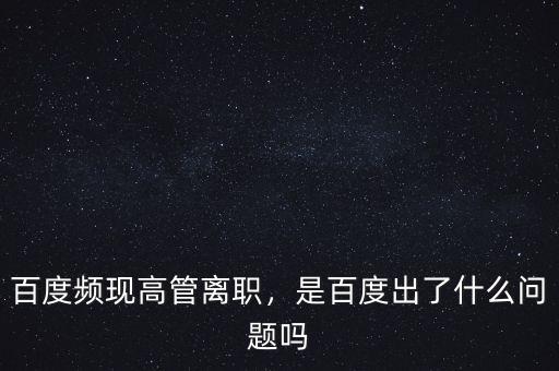百度頻現(xiàn)高管離職，是百度出了什么問題嗎