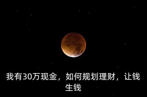 我有30萬現金，如何規(guī)劃理財，讓錢生錢