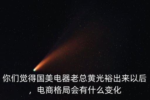 你們覺得國(guó)美電器老總黃光裕出來以后，電商格局會(huì)有什么變化