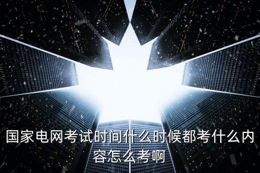 國電考試什么時候,都考什么內容