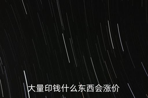 大量印錢(qián)什么東西會(huì)漲價(jià)
