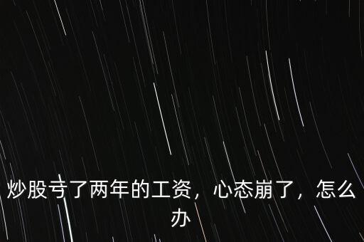 炒股虧了兩年的工資，心態(tài)崩了，怎么辦