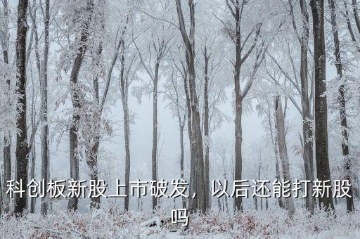 科創(chuàng)板新股上市破發(fā)，以后還能打新股嗎
