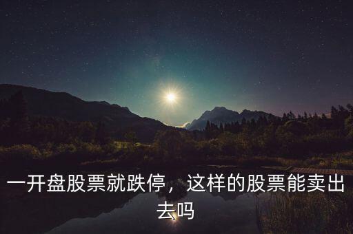 一開(kāi)盤(pán)股票就跌停，這樣的股票能賣(mài)出去嗎