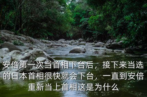 安倍第一次當(dāng)首相下臺(tái)后，接下來當(dāng)選的日本首相很快就會(huì)下臺(tái)，一直到安倍重新當(dāng)上首相這是為什么
