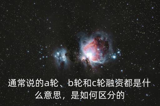 通常說(shuō)的a輪、b輪和c輪融資都是什么意思，是如何區(qū)分的