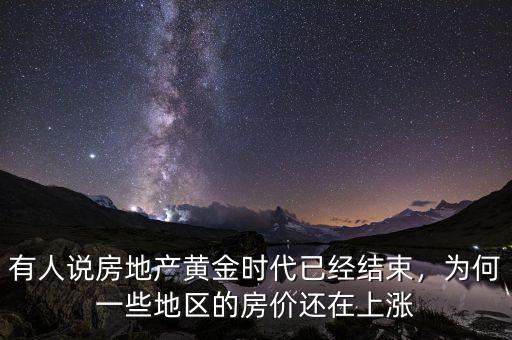 有人說房地產(chǎn)黃金時代已經(jīng)結(jié)束，為何一些地區(qū)的房價還在上漲