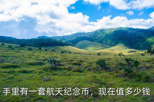 手里有一套航天紀(jì)念幣，現(xiàn)在值多少錢