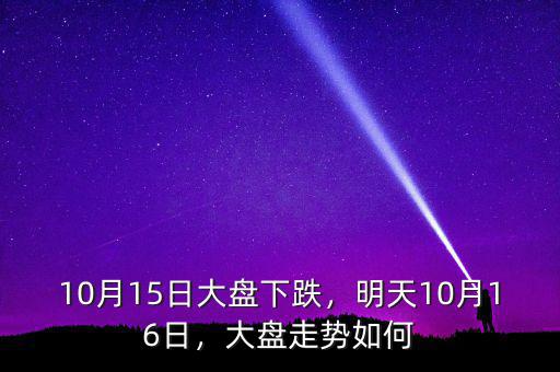10月15日大盤下跌，明天10月16日，大盤走勢(shì)如何