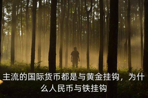 主流的國(guó)際貨幣都是與黃金掛鉤，為什么人民幣與鐵掛鉤