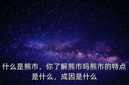 什么是熊市，你了解熊市嗎熊市的特點(diǎn)是什么，成因是什么