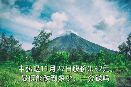 中弘退11月27日股價0.32元，最低能跌到多少，一分錢嗎