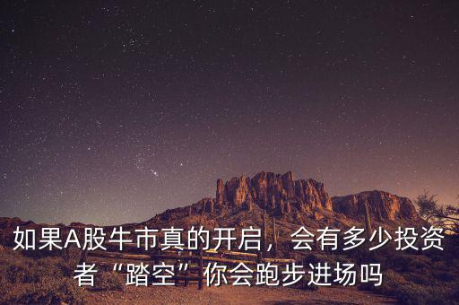 如果A股牛市真的開啟，會有多少投資者“踏空”你會跑步進場嗎