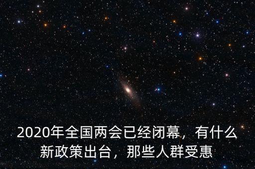 2020年全國兩會已經(jīng)閉幕，有什么新政策出臺，那些人群受惠
