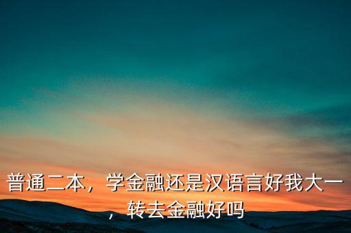 普通二本，學金融還是漢語言好我大一，轉(zhuǎn)去金融好嗎