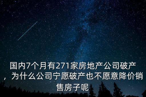 國內(nèi)7個(gè)月有271家房地產(chǎn)公司破產(chǎn)，為什么公司寧愿破產(chǎn)也不愿意降價(jià)銷售房子呢