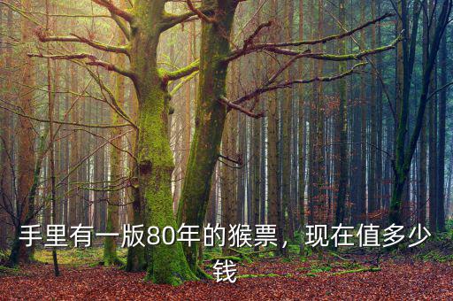 手里有一版80年的猴票，現(xiàn)在值多少錢