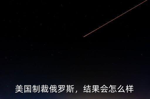 美國制裁俄羅斯，結(jié)果會怎么樣