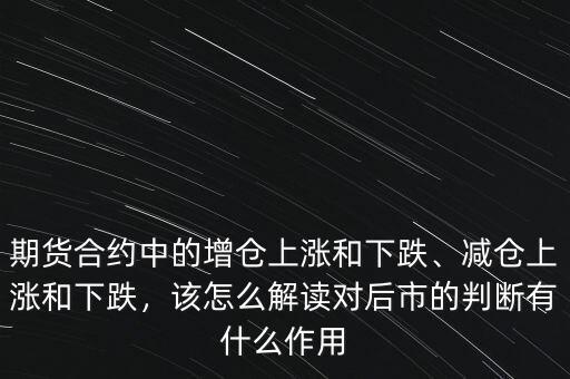 期貨合約中的增倉上漲和下跌、減倉上漲和下跌，該怎么解讀對后市的判斷有什么作用