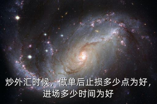 炒外匯時候，做單后止損多少點為好，進(jìn)場多少時間為好