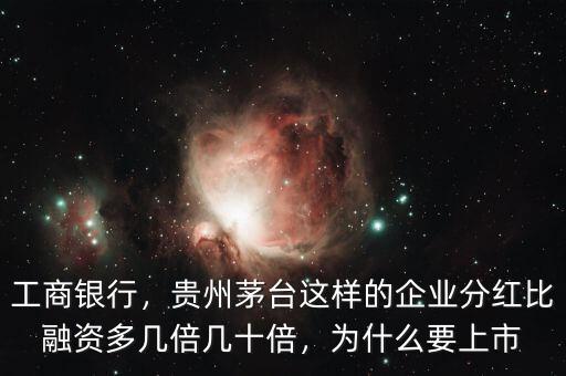 工商銀行，貴州茅臺這樣的企業(yè)分紅比融資多幾倍幾十倍，為什么要上市