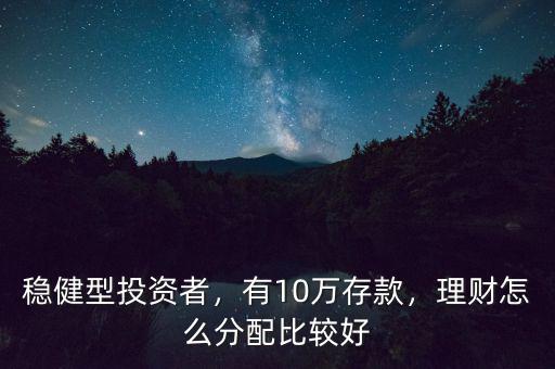 穩(wěn)健型投資者，有10萬存款，理財怎么分配比較好