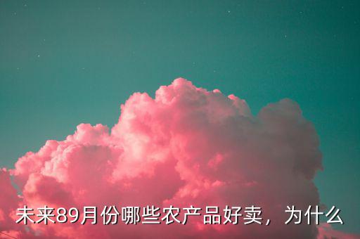 未來89月份哪些農(nóng)產(chǎn)品好賣，為什么
