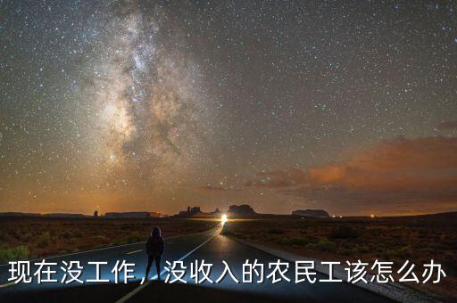 現(xiàn)在沒工作，沒收入的農(nóng)民工該怎么辦