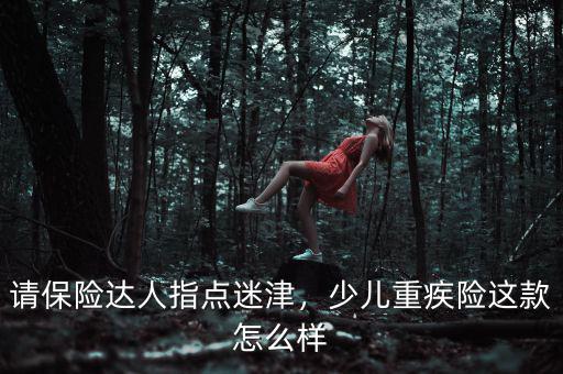 請保險達(dá)人指點迷津，少兒重疾險這款怎么樣