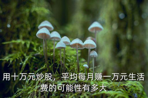 用十萬元炒股，平均每月賺一萬元生活費的可能性有多大